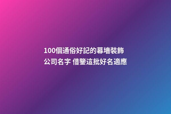 100個通俗好記的幕墻裝飾公司名字 借鑒這批好名適應-第1張-公司起名-玄機派
